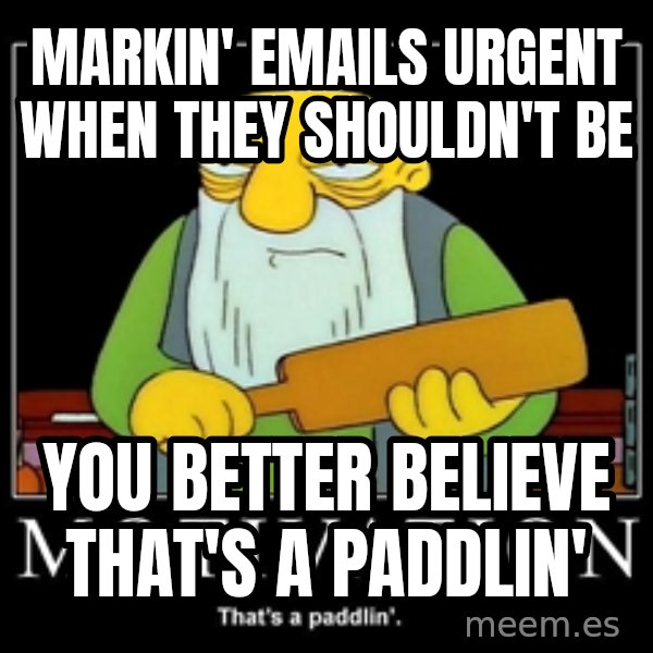 Thats a paddlin meme: Markin' emails urgent when they shouldn't be / you better believe that's a paddlin'