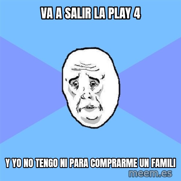Okay Guy meme: va a salir la play 4 / y yo no tengo ni para comprarme un famili