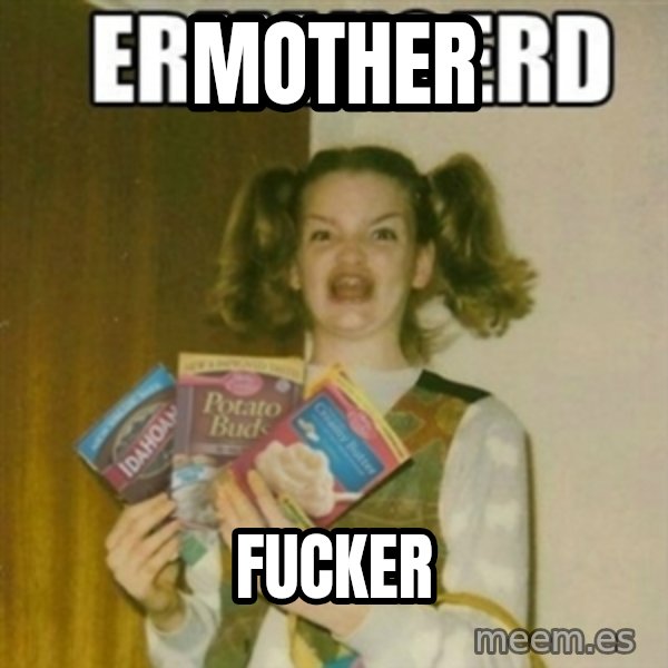 Ermahgerd meme: mother / fucker