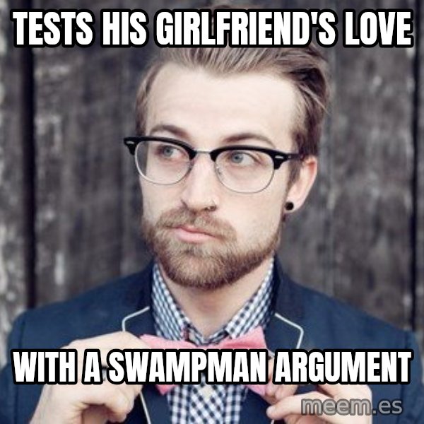 Scumbag Analytic Philosopher meme: tests his girlfriend's love / with a Swampman argument