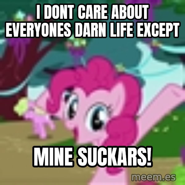 My Little Pony meme: I dont care about everyones darn life except / Mine suckars!