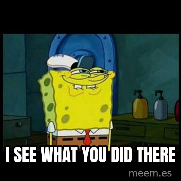 Don't you, Squidward? meme: I SEE WHAT YOU DID THERE