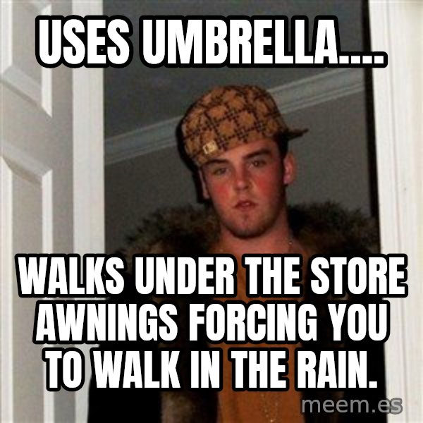 Scumbag Steve meme: Uses umbrella.... / walks under the store awnings forcing you to walk in the rain.