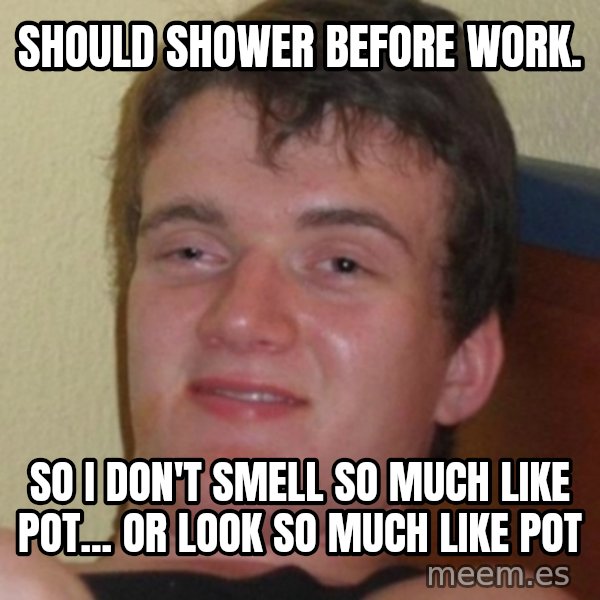 Stoner Guy meme: Should shower before work. / so i don't smell so much  like pot... or look so much like pot