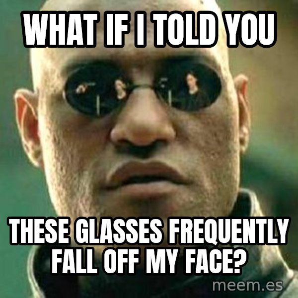 What if I told you / Matrix Morpheus meme: wHAT IF i TOLD YOU / tHESE GLASSES FREQUENTLY FALL OFF MY FACE?