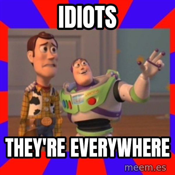 Everywhere meme: idiots / they're everywhere