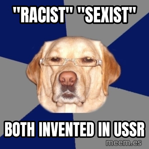 Racist Dawg meme: "racist" "sexist" / both invented in ussr