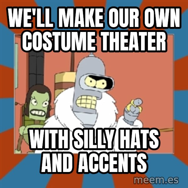 Blackjack and hookers bender meme: We'll make our own costume theater / with silly hats and accents