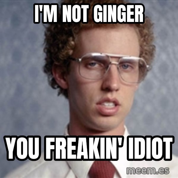 Napoleon Dynamite meme: I'm not  ginger / you freakin' idiot