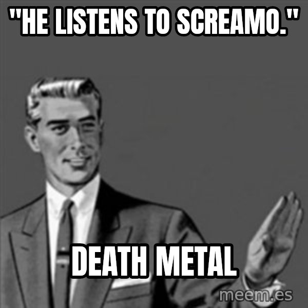 Correction Guy meme: "He listens to screamo." / Death metal