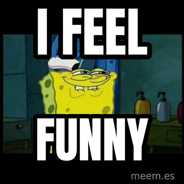 Don't you, Squidward? meme: I FEEL / FUNNY