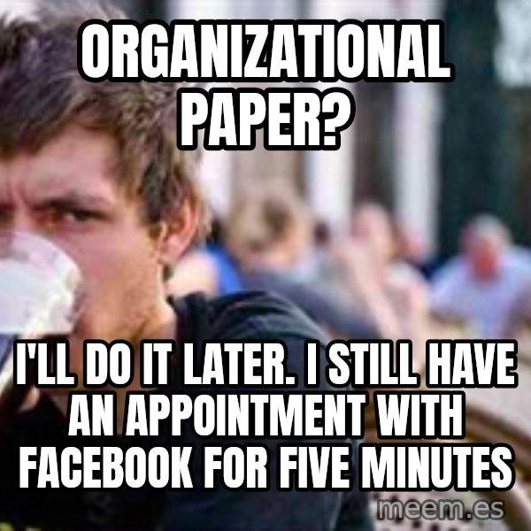 The Lazy College Senior meme: organizational paper? / i'll do it later. i still have an appointment with facebook for five minutes