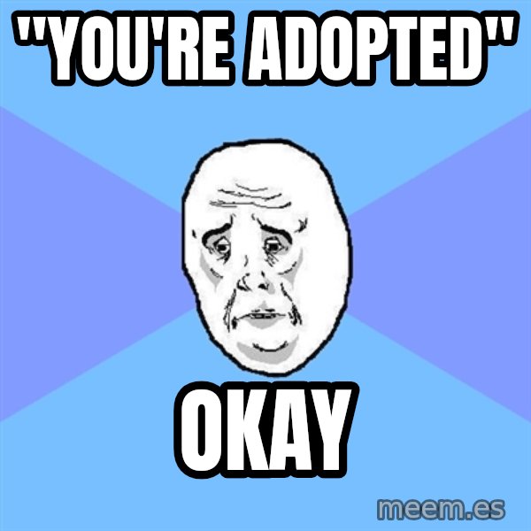 Okay Guy meme: "you're adopted" / okay