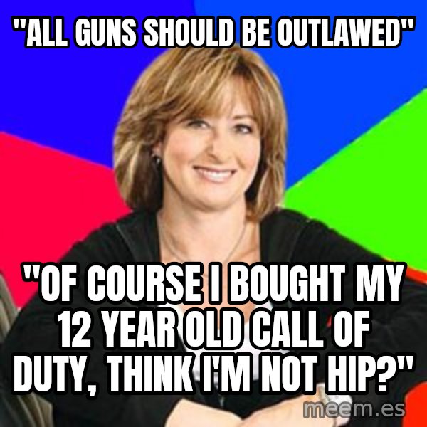 Sheltering Suburban Mom meme: "All guns should be outlawed" / "Of course I bought my 12 year old Call of Duty, think i'm not hip?"