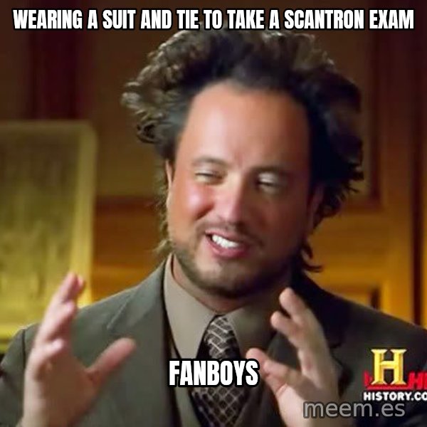 Ancient Aliens meme: Wearing a Suit and tie to take a scantron exam / fanboys