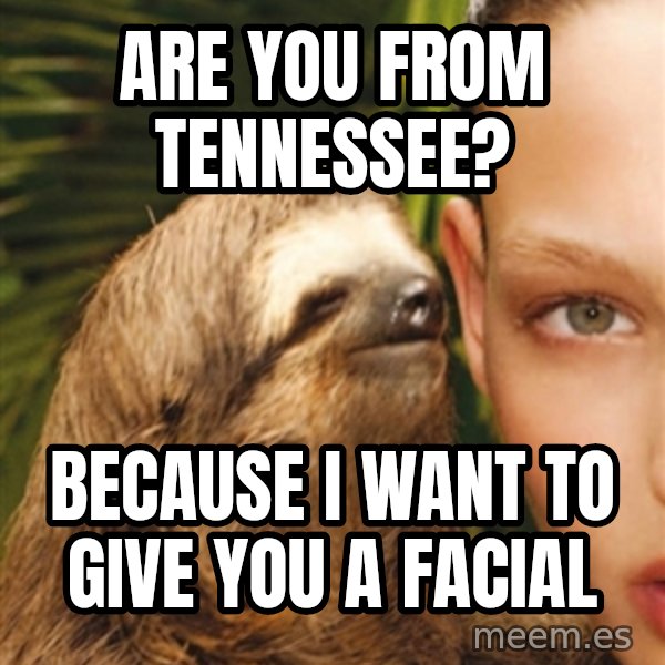 The Rape Sloth meme: Are you from tenNessee? / Because i want to give you a facial