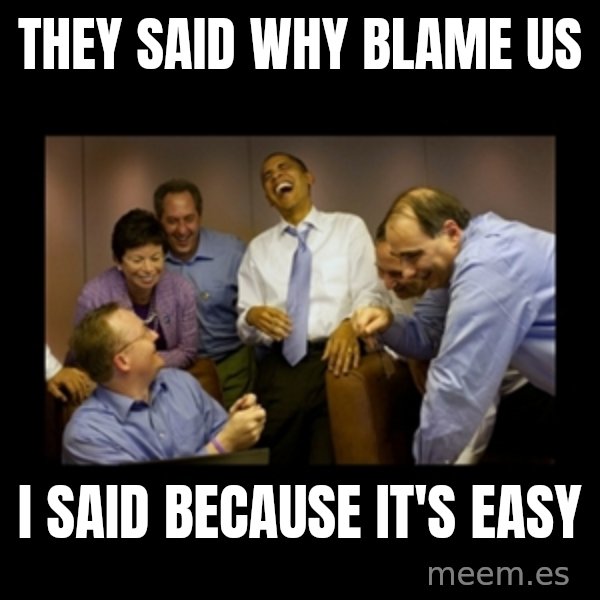 obama laughing  meme: they said why blame us / i said because it's easy