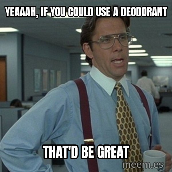 Office Space That Would Be Great meme: Yeaaah, If you could use a Deodorant / That'd be great
