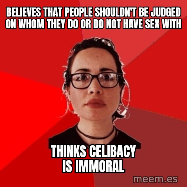 Liberal Douche Garofalo meme: Believes that people shouldn't be judged on whom they do or do not have sex with / thinks Celibacy is immoral