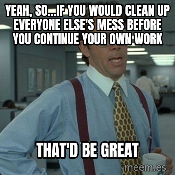 Office Space That Would Be Great meme: yeah, so...If you would clean up everyone else's mess before you continue your own work / that'd be great