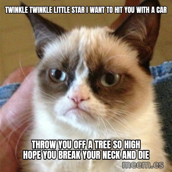 Grumpy Cat  meme: Twinkle twinkle little star     I Want to hit you with a car / Throw you off a tree so high  Hope you break your neck and die