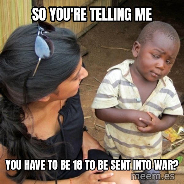 So You're Telling me meme: So you're telling me / You have to be 18 to be sent INto war?