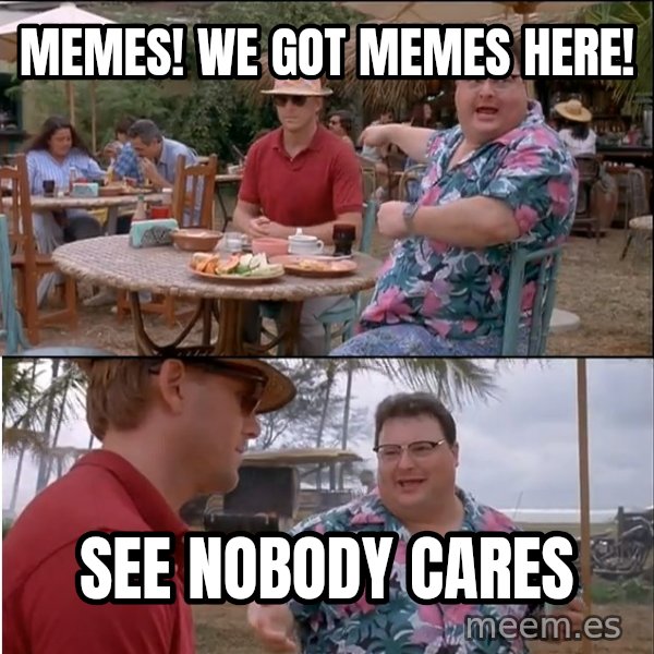 See? Nobody Cares meme: Memes! We got memes here! / See nobody cares