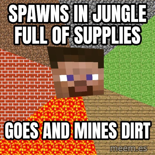 Minecraft Guy meme: spawns in jungle full of supplies / goes and mines dirt