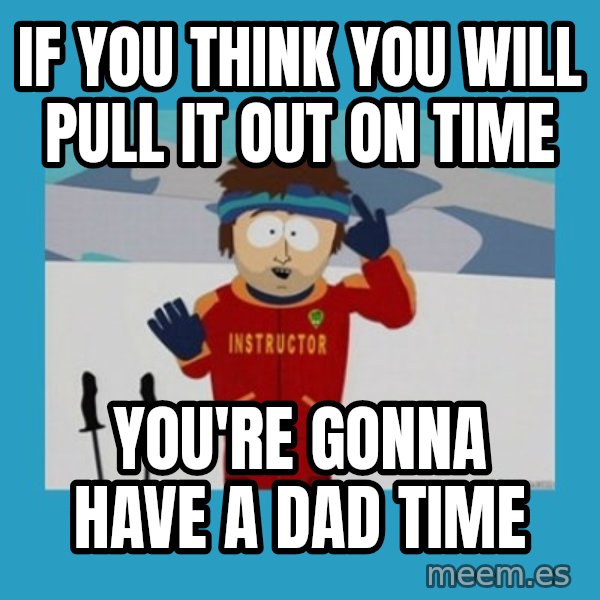 SouthPark Bad Time meme meme: IF YOU THINK YOU WILL PULL IT OUT ON TIME / YOU'RE GONNA HAVE A DAD TIME