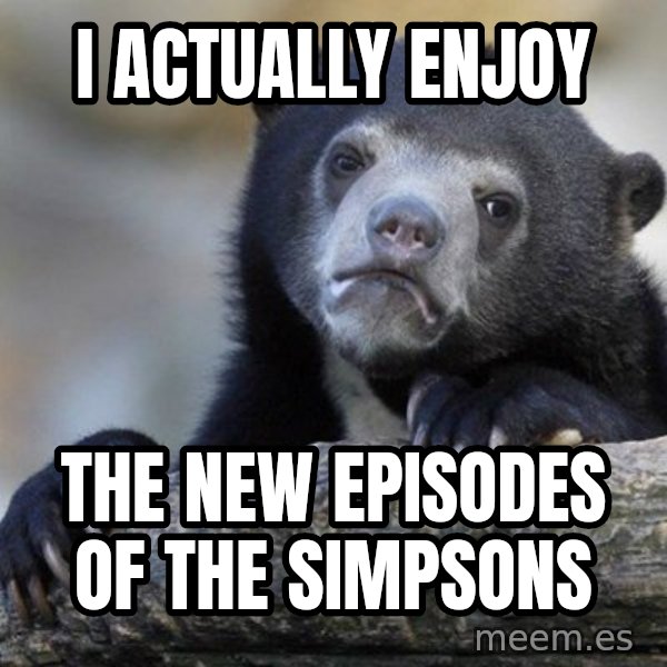 Confession Bear meme: I actually enjoy / the new episodes of the simpsons