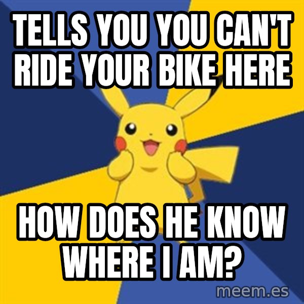 Pokemon Logic  meme: tells you you can't ride your bike here / how does he know where i am?