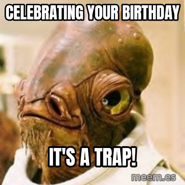 Its A Trap meme: Celebrating your birthday / it's a trap!