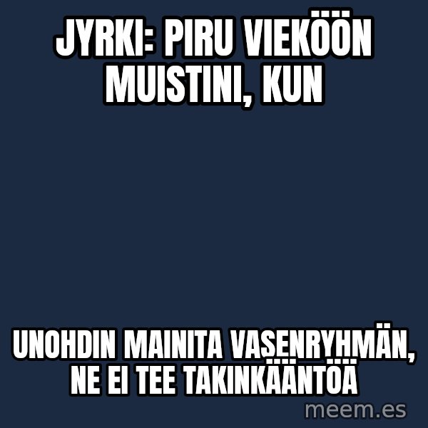 Katainen Perkele meme: Jyrki:   Piru   vieköön   muistini, kun / Unohdin  mainita    vasenryhmän,    ne  ei  tee    takinkääntöä