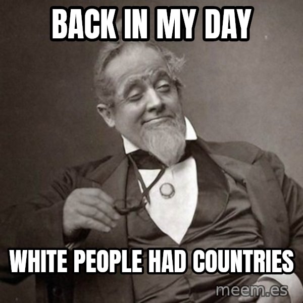 1889 [10] guy meme: back in my day / white people had countries