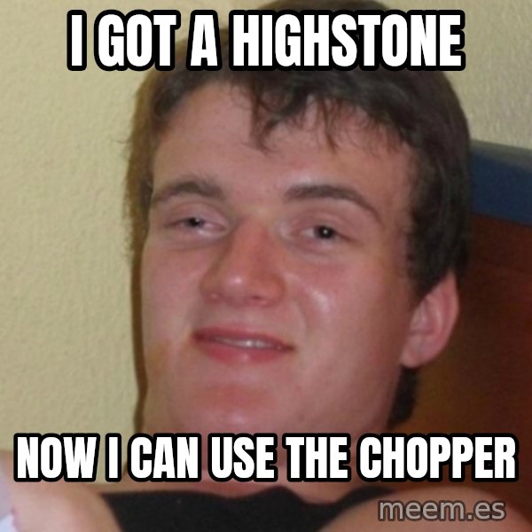Stoner Stanley meme: I got a highstone / now i can use the chopper
