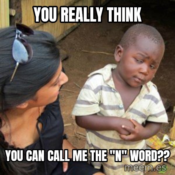 Skeptical 3rd World Kid meme: You really think / you can call me the "n" word??