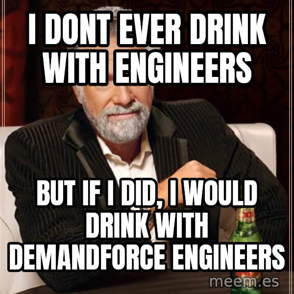 The Most Interesting Man In The World meme: i dont ever drink with engineers / but if i did, i would drink with demandforce engineers