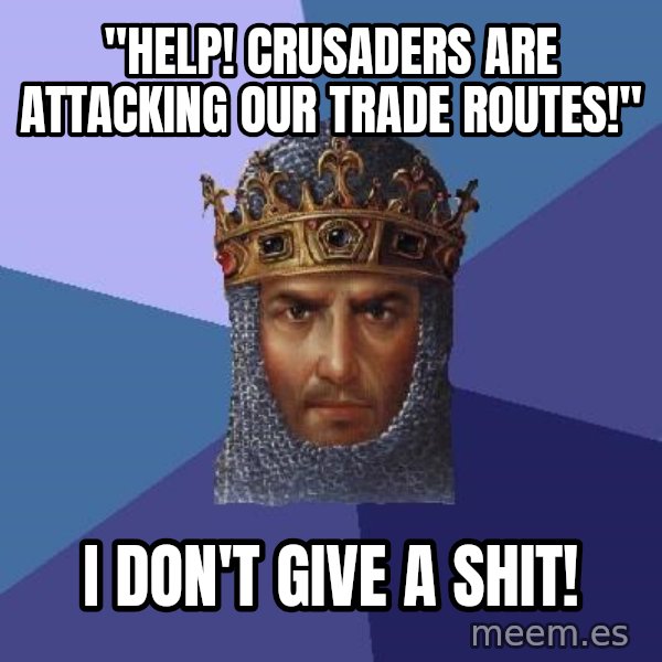Age Of Empires meme: "Help! Crusaders Are Attacking our Trade Routes!" / I don't give a shit!