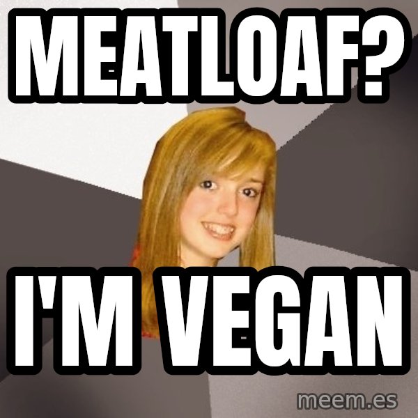 Musically Oblivious 8th Grader meme: Meatloaf? / I'm vegan