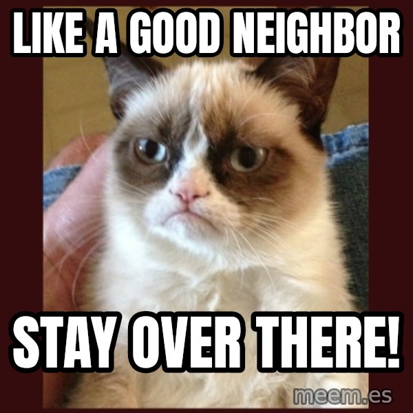 Grumpy Cat  meme: Like a good neighbor / Stay over there!