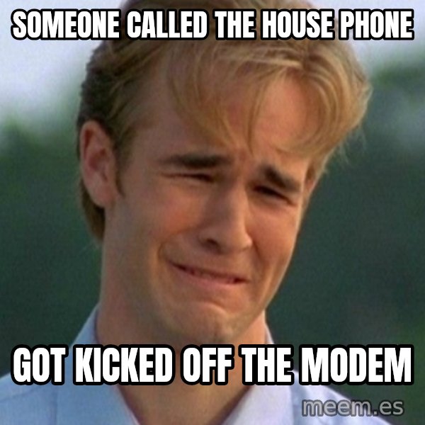 90s Problems meme: Someone called the house phone / got kicked off the modem