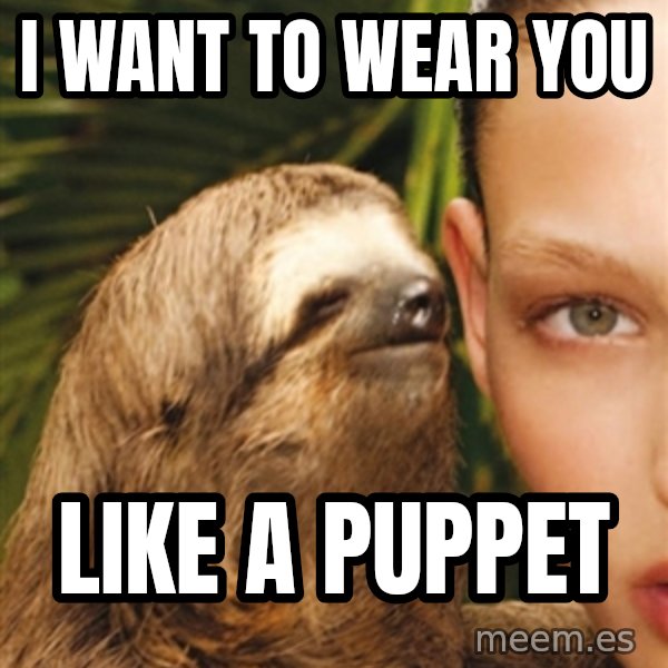 The Rape Sloth meme: i want to wear you / like a puppet