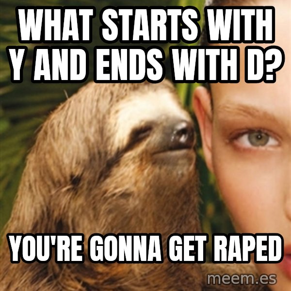 The Rape Sloth meme: What starts with y and ends with d? / you're gonna get raped