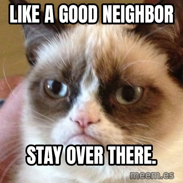 Angry Cat Meme meme: Like a good neighbor / stay over there.