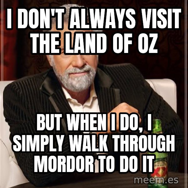 The Most Interesting Man In The World meme: i don't always visit the land of oz / but when i do, i simply walk through mordor to do it
