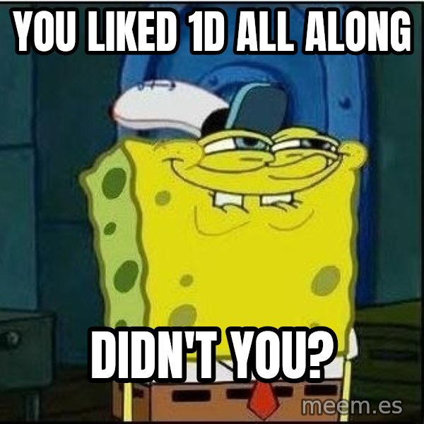 Spongebob Face meme: YOU LIKED 1D ALL ALONG / DIDN'T YOU?