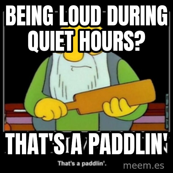 Thats a paddlin meme: being Loud during quiet hours? / That's a paddlin'