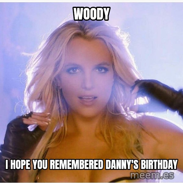 Consequences Toy Story meme: Woody / I hope you remembered danny's birthday