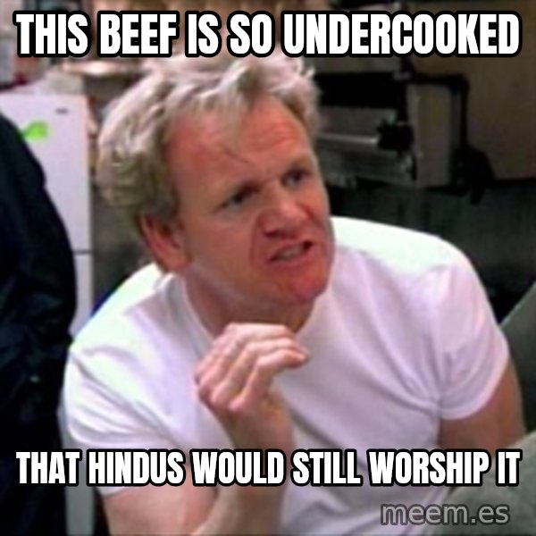 Gordon Ramsay meme: this beef is so undercooked / that hindus would still worship it