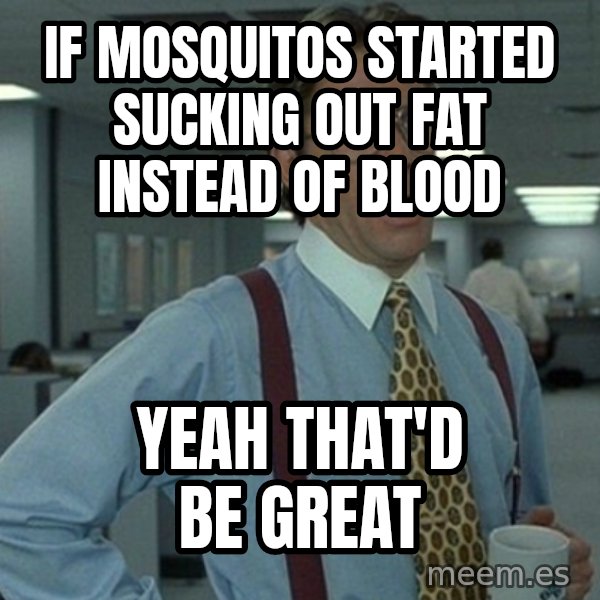 Office Space That Would Be Great meme: if mosquitos started sucking out fat instead of blood / yeah that'd be great